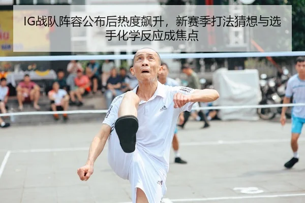 IG战队阵容公布后热度飙升，新赛季打法猜想与选手化学反应成焦点